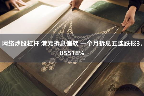 网络炒股杠杆 港元拆息偏软 一个月拆息五连跌报3.85518%