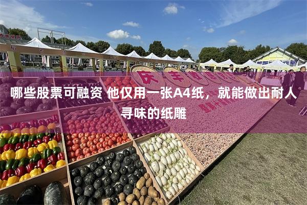 哪些股票可融资 他仅用一张A4纸，就能做出耐人寻味的纸雕