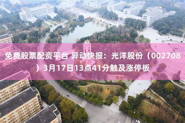免费股票配资平台 异动快报：光洋股份（002708）3月17日13点41分触及涨停板