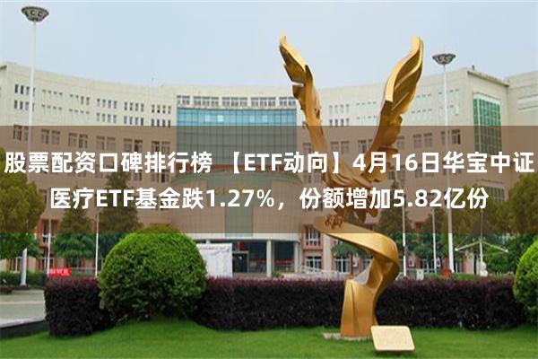 股票配资口碑排行榜 【ETF动向】4月16日华宝中证医疗ETF基金跌1.27%，份额增加5.82亿份