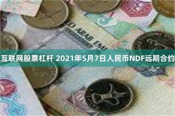 互联网股票杠杆 2021年5月7日人民币NDF远期合约