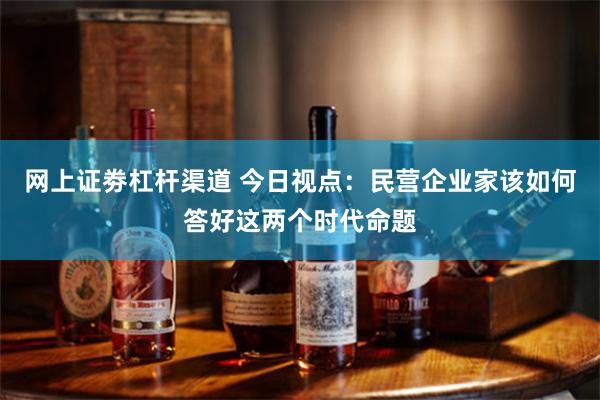 网上证劵杠杆渠道 今日视点：民营企业家该如何答好这两个时代命题