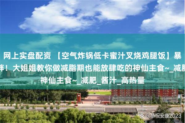 网上实盘配资 【空气炸锅低卡蜜汁叉烧鸡腿饭】暴风吸入也不怕胖！大姐姐教你做减脂期也能放肆吃的神仙主食~_减肥_酱汁_高热量