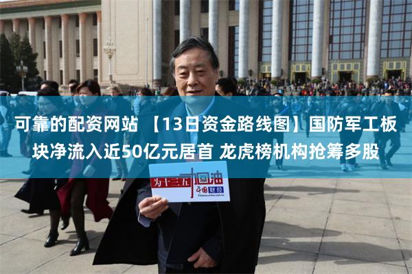 可靠的配资网站 【13日资金路线图】国防军工板块净流入近50亿元居首 龙虎榜机构抢筹多股
