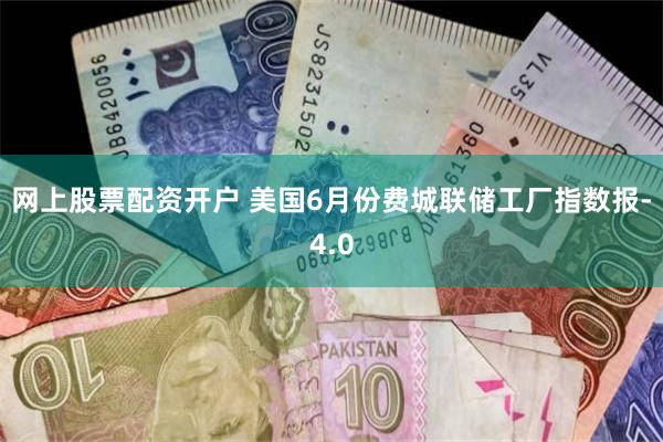 网上股票配资开户 美国6月份费城联储工厂指数报-4.0