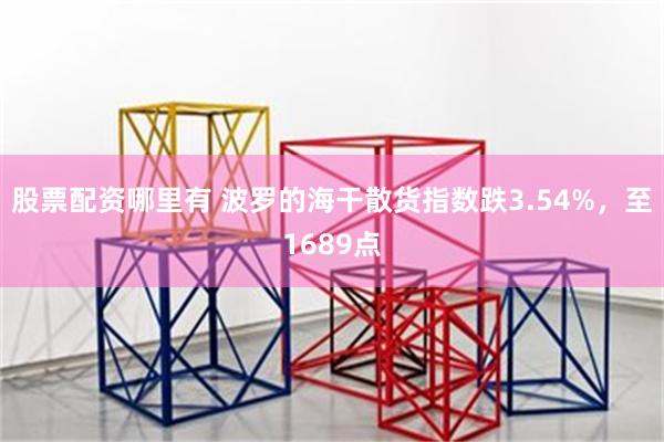 股票配资哪里有 波罗的海干散货指数跌3.54%，至1689点