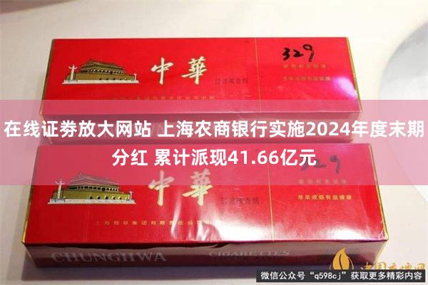 在线证劵放大网站 上海农商银行实施2024年度末期分红 累计派现41.66亿元