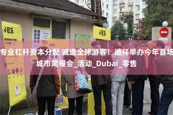 专业杠杆资本分配 诚邀全球游客！迪拜举办今年首场城市简报会_活动_Dubai_零售