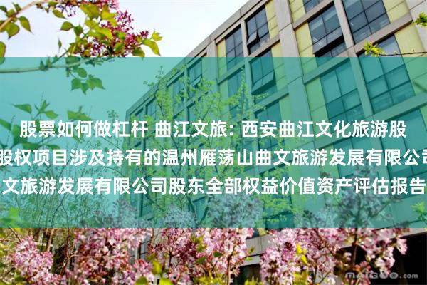 股票如何做杠杆 曲江文旅: 西安曲江文化旅游股份有限公司拟转让 38%股权项目涉及持有的温州雁荡山曲文旅游发展有限公司股东全部权益价值资产评估报告内容摘要