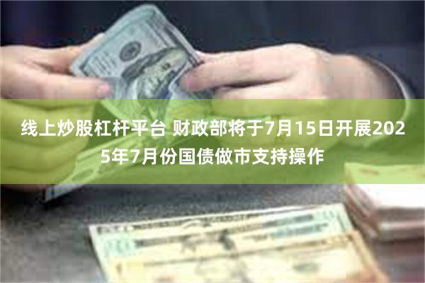 线上炒股杠杆平台 财政部将于7月15日开展2025年7月份国债做市支持操作