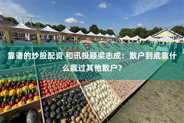 靠谱的炒股配资 和讯投顾梁志成：散户到底靠什么赢过其他散户？