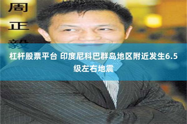 杠杆股票平台 印度尼科巴群岛地区附近发生6.5级左右地震