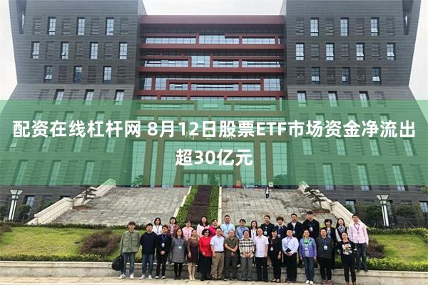 配资在线杠杆网 8月12日股票ETF市场资金净流出超30亿元