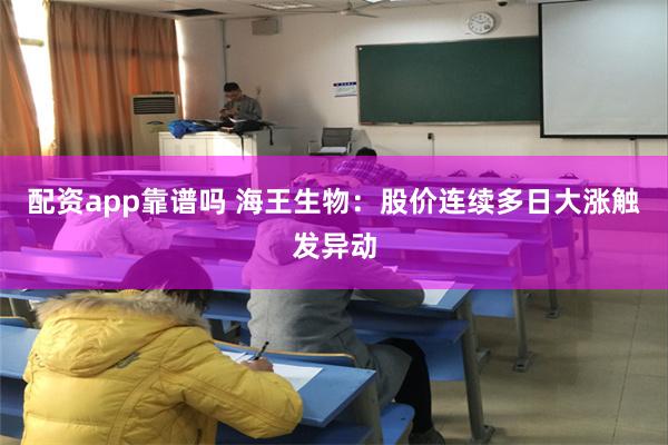 配资app靠谱吗 海王生物：股价连续多日大涨触发异动