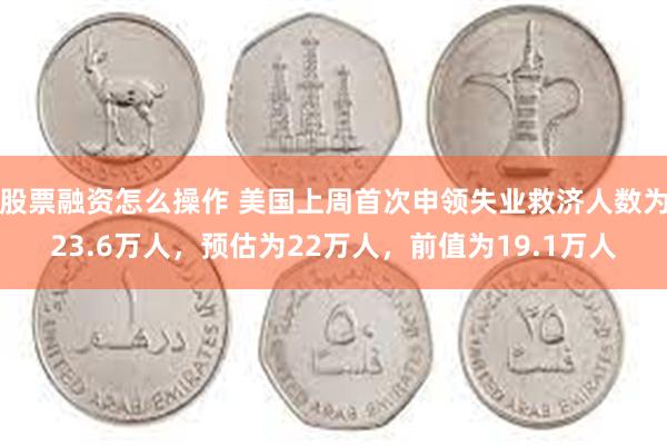股票融资怎么操作 美国上周首次申领失业救济人数为23.6万人，预估为22万人，前值为19.1万人